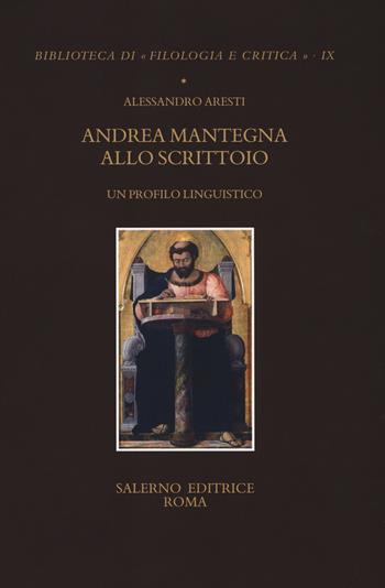 Andrea Mantegna allo scrittoio. Un profilo linguistico - Alessandro Aresti - Libro Salerno 2018, Biblioteca di Filologia e critica | Libraccio.it