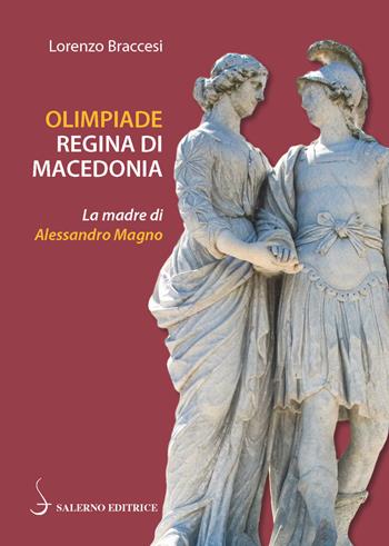 Olimpiade regina di Macedonia. La madre di Alessandro - Lorenzo Braccesi - Libro Salerno Editrice 2019, Piccoli saggi | Libraccio.it
