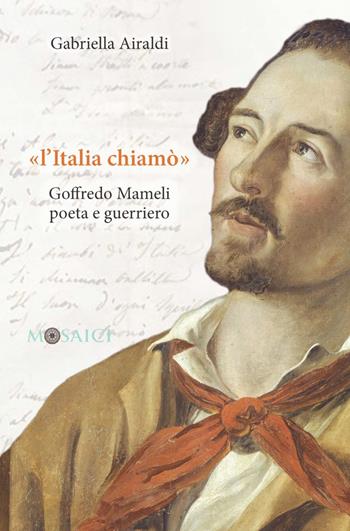 «L'Italia chiamò». Goffredo Mameli poeta e guerriero - Gabriella Airaldi - Libro Salerno Editrice 2019, Mosaici | Libraccio.it