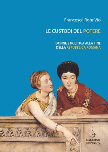 Le custodi del potere. Donne e politica alla fine della Repubblica romana - Francesca Rohr Vio - Libro Salerno Editrice 2019, Piccoli saggi | Libraccio.it