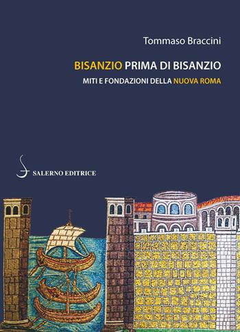 Bisanzio prima di Bisanzio. Miti e fondazioni della nuova Roma - Tommaso Braccini - Libro Salerno Editrice 2019, Piccoli saggi | Libraccio.it