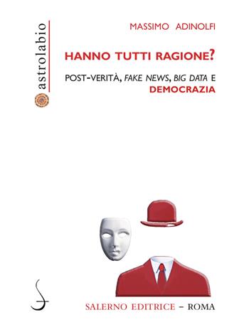 Hanno tutti ragione? Post-verità, fake news, big data e democrazia - Massimo Adinolfi - Libro Salerno Editrice 2019, Astrolabio | Libraccio.it