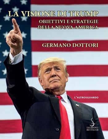 La visione di Trump. Obiettivi e strategie della nuova America - Germano Dottori - Libro Salerno Editrice 2019, Altrosguardo | Libraccio.it