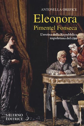 Eleonora Pimentel Fonseca. L'eroina della Repubblica napoletana 1799 - Antonella Orefice - Libro Salerno Editrice 2019, Profili | Libraccio.it