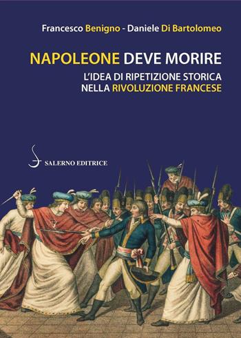 Napoleone deve morire. L'idea di ripetizione storica nella Rivoluzione francese - Francesco Benigno, Daniele Di Bartolomeo - Libro Salerno Editrice 2020, Piccoli saggi | Libraccio.it