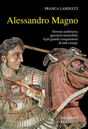 Alessandro Magno. Sovrano ambizioso, guerriero invincibile; il più grande conquistatore di tutti i tempi - Franca Landucci - Libro Salerno Editrice 2019, Profili | Libraccio.it