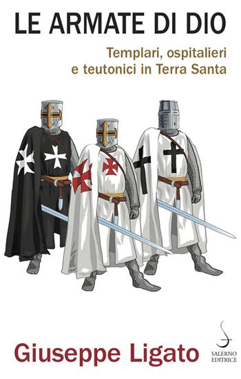 Le armate di Dio. Templari, ospitalieri e teutonici in Terra Santa - Giuseppe Ligato - Libro Salerno Editrice 2020, Aculei | Libraccio.it