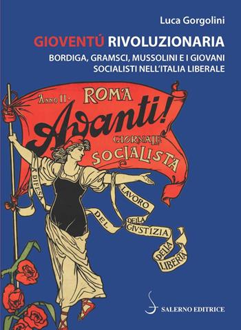 Gioventù rivoluzionaria. Bordiga, Gramsci, Mussolini e i giovani socialisti nell'Italia liberale - Luca Gorgolini - Libro Salerno Editrice 2020, Piccoli saggi | Libraccio.it