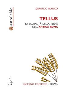 Tellus. La sacralità della terra nell'antica Roma - Gerardo Bianco - Libro Salerno Editrice 2019, Astrolabio | Libraccio.it