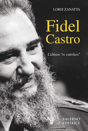 Fidel Castro. L'ultimo «re cattolico» - Loris Zanatta - Libro Salerno Editrice 2020, Profili | Libraccio.it