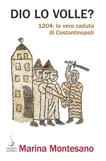 Dio lo volle? 1204: la vera caduta di Costantinopoli - Marina Montesano - Libro Salerno Editrice 2020, Aculei | Libraccio.it