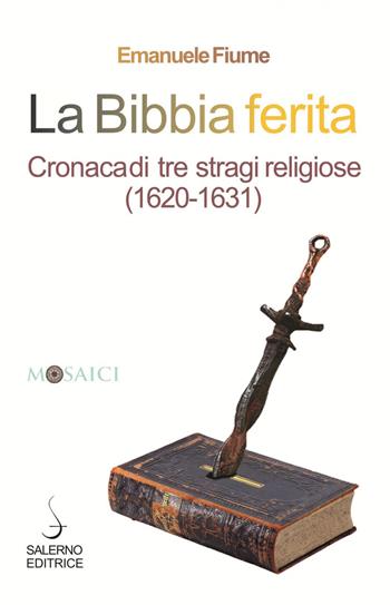 La Bibbia ferita. Cronaca di tre stragi religiose (1620) - Emanuele Fiume - Libro Salerno Editrice 2020, Mosaici | Libraccio.it