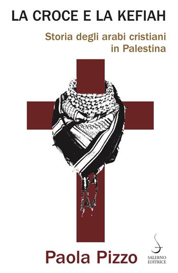La croce e la kefiah. Storia degli arabi cristiani in Palestina - Paola Pizzo - Libro Salerno Editrice 2020, Aculei | Libraccio.it