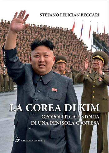 La Corea di Kim. Geopolitica e storia di una penisola contesa - Stefano Felician Beccari - Libro Salerno Editrice 2020, Altrosguardo | Libraccio.it