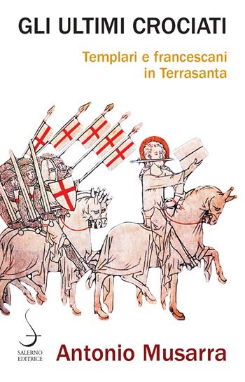 Gli ultimi crociati. Templari e francescani in Terrasanta - Antonio Musarra - Libro Salerno Editrice 2021, Aculei | Libraccio.it