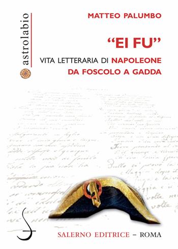 «Ei fu». Vita letteraria di Napoleone da Foscolo a Gadda - Matteo Palumbo - Libro Salerno Editrice 2021, Astrolabio | Libraccio.it