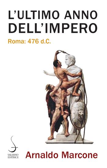 L'ultimo anno dell'Impero. Roma 476 d.c. - Arnaldo Marcone - Libro Salerno Editrice 2021, Aculei | Libraccio.it