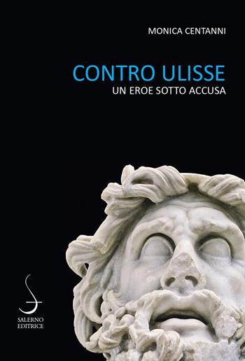 Contro Ulisse. Un eroe sotto accusa - Monica Centanni - Libro Salerno 2021, Fuori collana | Libraccio.it
