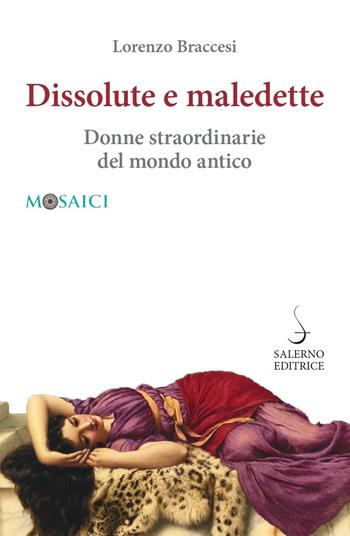 Dissolute e maledette. Donne straordinarie del mondo antico - Lorenzo Braccesi - Libro Salerno Editrice 2022, Mosaici | Libraccio.it