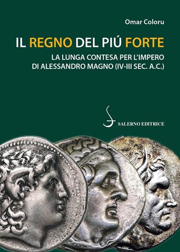 Il regno del più forte. La lunga contesa per l'Impero di Alessandro Magno (IV-III sec. A.C.) - Omar Coloru - Libro Salerno Editrice 2022, Piccoli saggi | Libraccio.it