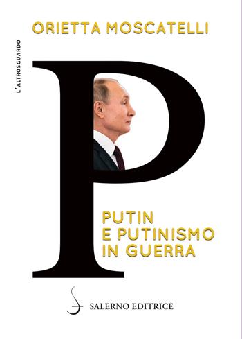 P. Putin e putinismo in guerra - Orietta Moscatelli - Libro Salerno Editrice 2022, Altrosguardo | Libraccio.it