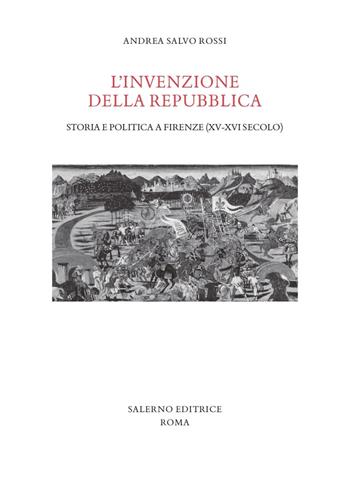 L'invenzione della Repubblica. Storia e politica a Firenze (XV-XVI secolo) - Andrea Salvo Rossi - Libro Salerno Editrice 2022, Studi e saggi | Libraccio.it