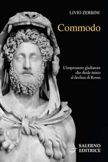 Commodo. L'imperatore gladiatore che diede inizio al declino di Roma - Livio Zerbini - Libro Salerno Editrice 2024, Profili | Libraccio.it