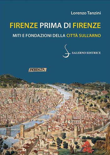 Firenze prima di Firenze. Miti e fondazioni della città sull'Arno - Lorenzo Tanzini - Libro Salerno Editrice 2024, Piccoli saggi | Libraccio.it