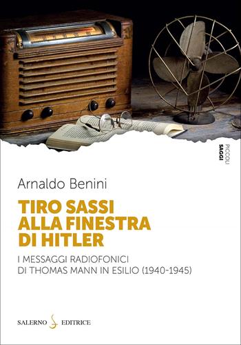 Tiro sassi alla finestra di Hitler. I messaggi radiofonici di Thomas Mann in esilio (1940-1945) - Arnaldo Benini - Libro Salerno Editrice 2025, Piccoli saggi | Libraccio.it