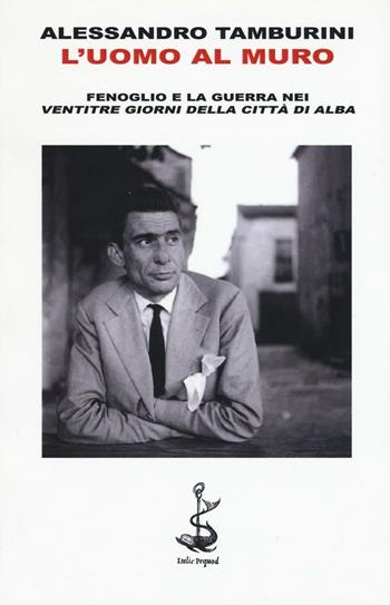 L' uomo al muro. Fenoglio e la guerra nei «Ventitre giorni della città di Alba» - Alessandro Tamburini - Libro Italic 2016, Pequod | Libraccio.it