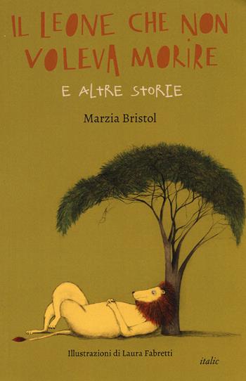 Il leone che non voleva morire e altre storie - Marzia Bristol - Libro Italic 2017, Pequod | Libraccio.it