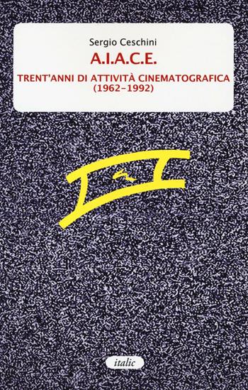 A.I.A.C.E. Trent'anni di attività cinematografica (1962-1992) - Sergio Ceschini - Libro Italic 2017, Percorsi | Libraccio.it