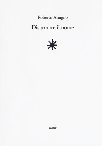 Disarmare il nome - Roberto Ariagno - Libro Italic 2017, Rive | Libraccio.it
