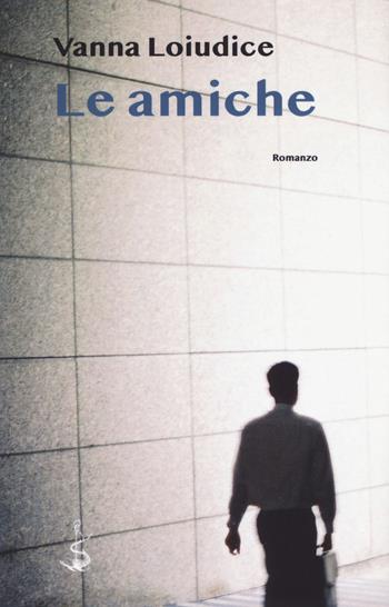Le amiche - Vanna Loiudice - Libro Italic 2018, Scritture | Libraccio.it