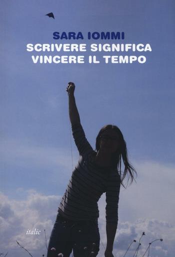 Scrivere significa vincere il tempo - Sara Iommi - Libro Italic 2016, Pequod | Libraccio.it