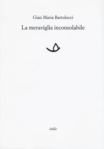 La meraviglia inconsolabile - Gian Maria Bartolucci - Libro Italic 2017, Rive | Libraccio.it