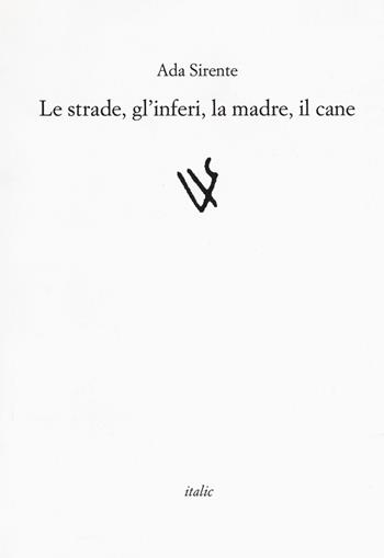 Le strade, gli inferi, la madre, il cane - Ada Sirente - Libro Italic 2018, Rive | Libraccio.it