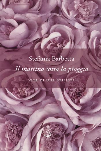 Il mattino sotto la pioggia. Vita di una stilista - Stefania Barbetta - Libro Italic 2018, Scritture | Libraccio.it