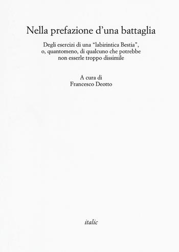 Nella prefazione d'una battaglia. Degli esercizi di una «labirintica Bestia», o, quantomeno, di qualcuno che potrebbe non esserle troppo dissimile - Francesco Deotto - Libro Italic 2018, Rive | Libraccio.it