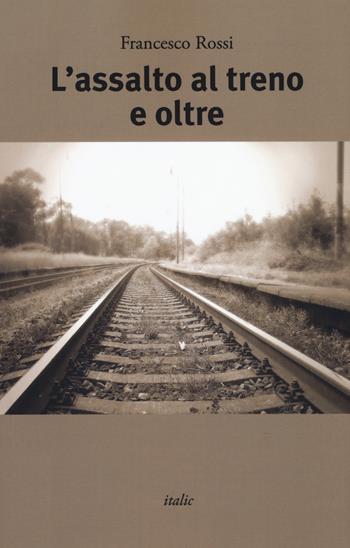 L' assalto al treno e oltre - Francesco Rossi - Libro Italic 2019, Scritture | Libraccio.it