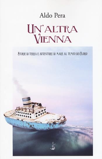 Un' altra Vienna. Storie di terra e avventure di mare al tempo dei Florio - Aldo Pera - Libro Italic 2018, Scritture | Libraccio.it