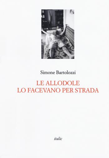 Le allodole lo facevano per strada - Simone Bartolozzi - Libro Italic 2019 | Libraccio.it