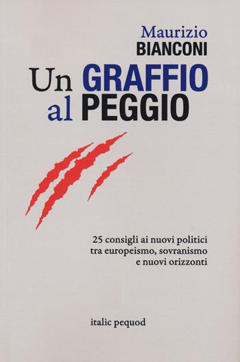 Un graffio al peggio. 25 consigli ai nuovi politici tra europeismo, sovranismo e nuovi orizzonti - Maurizio Bianconi - Libro Italic 2020 | Libraccio.it