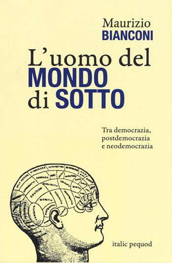 L' uomo del mondo di sotto. Tra democrazia, postdemocrazia e neodemocrazia - Maurizio Bianconi - Libro Italic 2021 | Libraccio.it