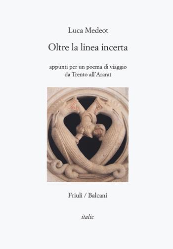 Oltre la linea incerta. Appunti per un poema di viaggio da Trento all'Ararat - Luca Medeot - Libro Italic 2022, Rive | Libraccio.it
