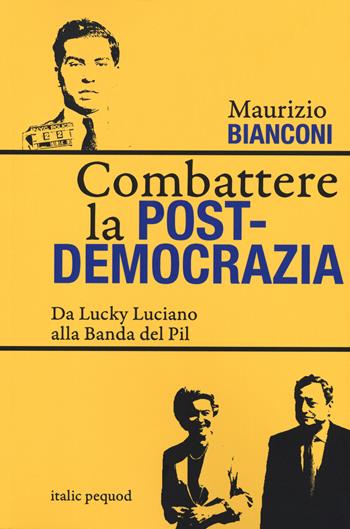 Combattere la postdemocrazia. Da Lucky Luciano alla banda del Pil - Maurizio Bianconi - Libro Italic 2023 | Libraccio.it
