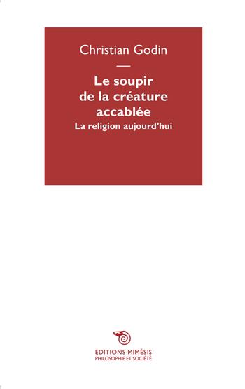 Le soupir de la créature accablée. La religion aujourd'hui - Christian Godin - Libro Éditions Mimésis 2015 | Libraccio.it