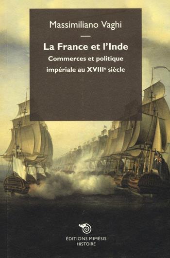 La France et l'Inde. Commerces et politique impériale au XVIIIe siècle - Massimiliano Vaghi - Libro Éditions Mimésis 2016, Histoire | Libraccio.it