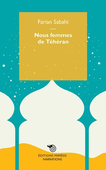 Nous femmes de Téhéran - S. Farian Sabahi - Libro Éditions Mimésis 2017, Narrations | Libraccio.it
