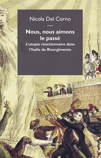 Nous, nous aimons le passe. L'utopie réactionnaire dans l'italie du Risorgimento - Nicola Del Corno - Libro Éditions Mimésis 2017, Histoire | Libraccio.it